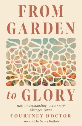 From Garden to Glory: How Understanding Gods Story Changes Yours Paperback  May 7, 2024